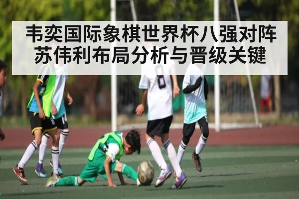 韦奕国际象棋世界杯八强对阵苏伟利布局分析与晋级关键